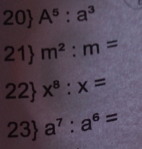 20 A^5:a^3
21 m^2:m= 
22 x^8:x=
23 a^7:a^6=