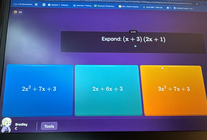 CCS Bookmark Blobink 2 - Unblock Desmos | Testin Desmos I Graphing Mrs. Afuns Classso ===CBBA - CSM l D tralos Cortes - n=
20
3/25
Expand: (x+3)(2x+1)
2x^2+7x+3
2x+6x+3
3x^2+7x+3
Bradley
C Tools