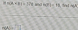 If n(A* B)=378 and n(B)=18 , find n(A
n(A)=□