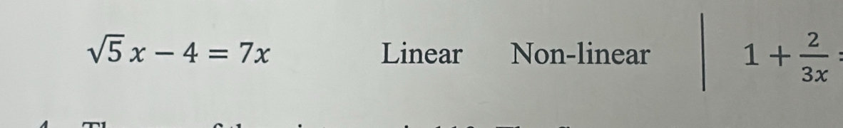 sqrt(5)x-4=7x Linear Non-linear
1+ 2/3x  :