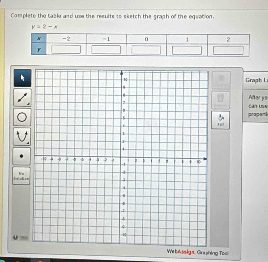 Complete the table and use the results to sketch the graph of the equation.
y=2-x
Graph L 
After yo 
can use 
properti 
Fill 
No 
Solutio 
Ø Het 
WebAssign. Graphing Tool