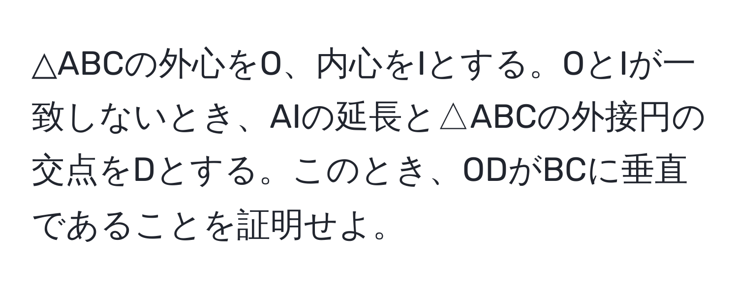 △ABCの外心をO、内心をIとする。OとIが一致しないとき、AIの延長と△ABCの外接円の交点をDとする。このとき、ODがBCに垂直であることを証明せよ。