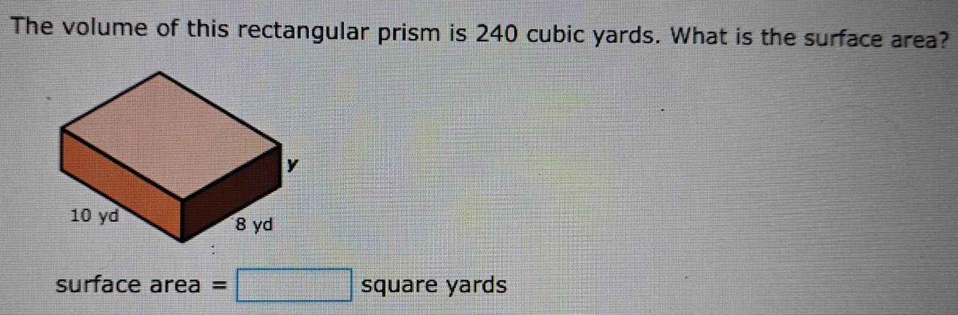 The volume of this rectangular prism is 240 cubic yards. What is the surface area? 
surface area =□ square yards