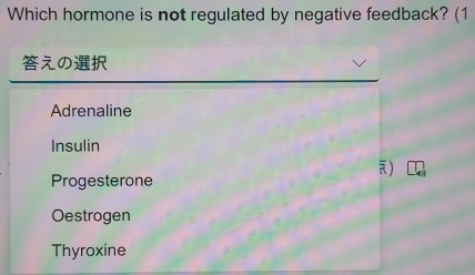 Which hormone is not regulated by negative feedback? (1
えの
Adrenaline
Insulin
)
Progesterone
Oestrogen
Thyroxine