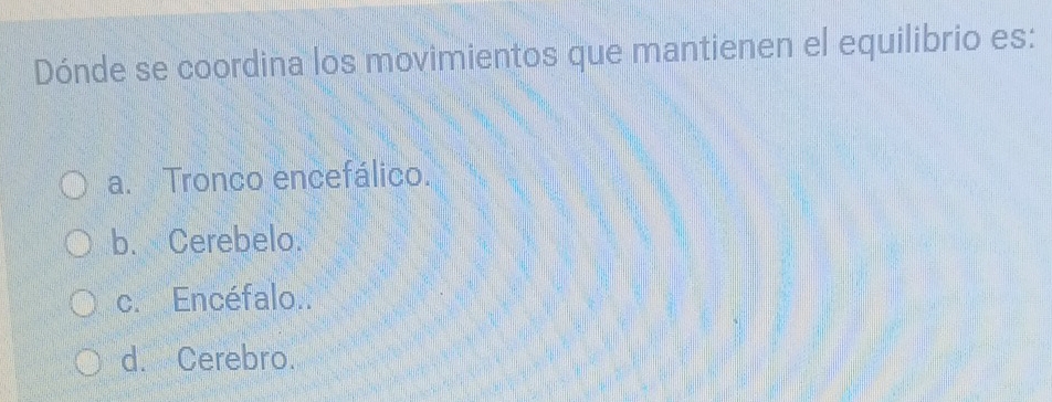 Dónde se coordina los movimientos que mantienen el equilibrio es:
a. Tronco encefálico.
b. Cerebelo.
c. Encéfalo..
d. Cerebro.