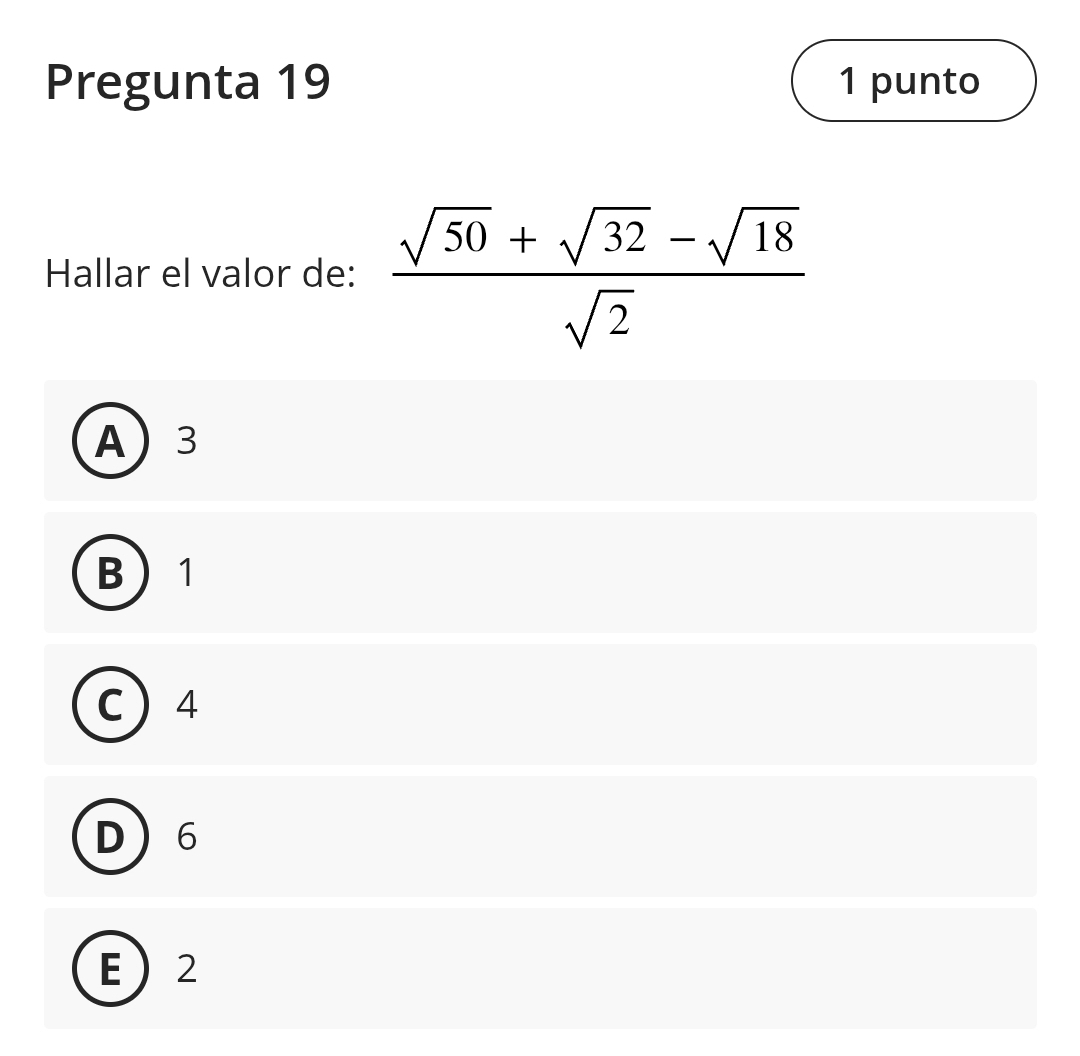 Pregunta 19 1 punto
Hallar el valor de:  (sqrt(50)+sqrt(32)-sqrt(18))/sqrt(2) 
A 3
B 1
C  4
D 6
E 2