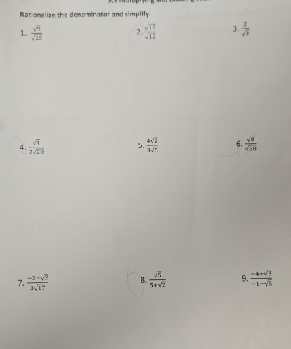 Rationalize the denominator and simplify. 
3. 
1.  sqrt(9)/sqrt(25)  2.  sqrt(15)/sqrt(12)   2/sqrt(3) 
4.  sqrt(4)/2sqrt(20)   4sqrt(2)/3sqrt(5)  6.  sqrt(8)/sqrt(50) 
5. 
7.  (-3-sqrt(2))/3sqrt(17)   sqrt(5)/5+sqrt(2)  9.  (-4+sqrt(3))/-1-sqrt(5) 
8.