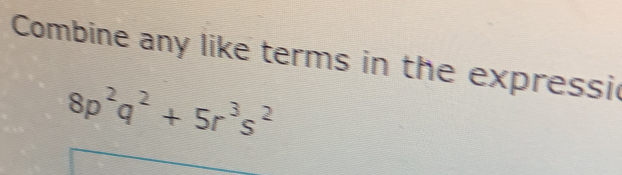 Combine any like terms in the expressi
8p^2q^2+5r^3s^2