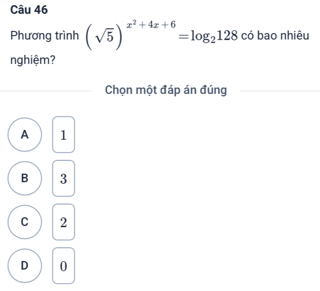 Phương trình (sqrt(5))^x^2+4x+6=log _2128 có bao nhiêu
nghiệm?
Chọn một đáp án đúng
A 1
B 3
C 2
D 0