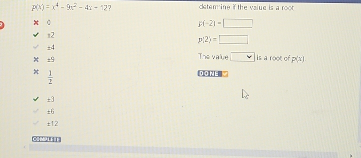 p(x)=x^4-9x^2-4x+12 ?
determine if the value is a root.
x 0
p(-2)=□
±2
p(2)=□
±4
±9
The value □ is a root of p(x).
 1/2 
DONE a
± 3
±6
± 12
COMPLETE