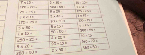 7* 15= 5* 25= 20/ 20=
350/ 50=