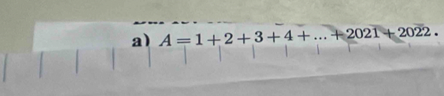 A=1+2+3+4+...+2021+2022.