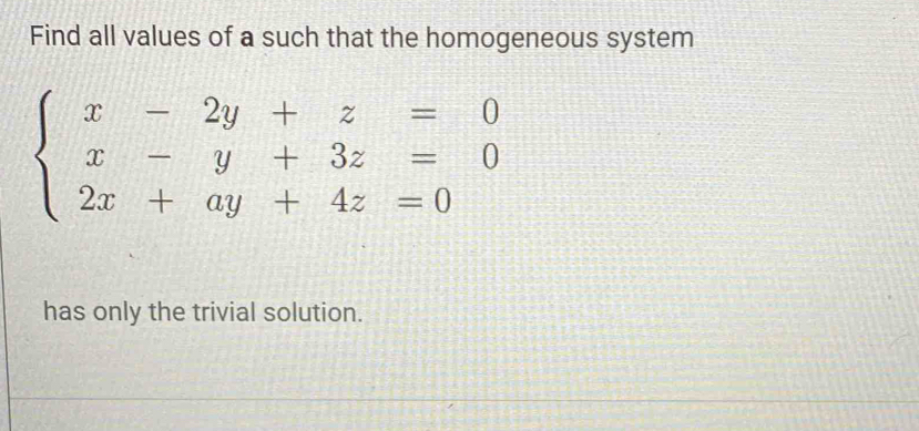 Find all values of a such that the homogeneous system
beginarrayl x-2y+z=0 x-y+3z=0 2x+ay+4z=0endarray.
has only the trivial solution.