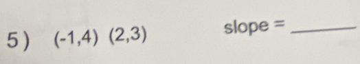 5 ) (-1,4)(2,3)
slop e= _