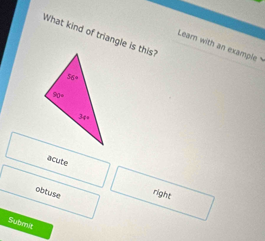 What kind of triangle is this?
Learn with an example
acute
obtuse
right
Submit