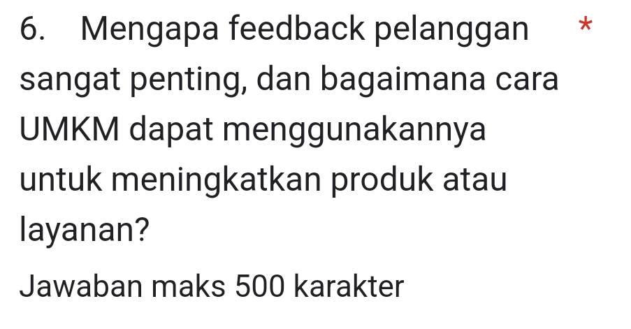 Mengapa feedback pelanggan ** 
sangat penting, dan bagaimana cara 
UMKM dapat menggunakannya 
untuk meningkatkan produk atau 
layanan? 
Jawaban maks 500 karakter