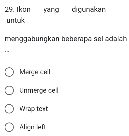 Ikon yang digunakan
untuk
menggabungkan beberapa sel adalah
…
Merge cell
Unmerge cell
Wrap text
Align left