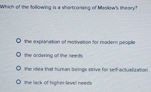 Solved: Which of the following is a shortcoming of Maslow's theory? the ...
