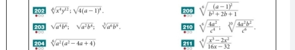 202 sqrt[6](x^4y^(12)); sqrt(4(a-1)^4). 209 sqrt[6](frac (a-1)^2)b^2+2b+1
00 
203 sqrt(a^4b^6); sqrt(a^2b^4); sqrt[3](a^6b^9). 210 sqrt[6](frac 4a^2)c^4; sqrt[10](frac 4a^2b^2)c^6. 
204 sqrt[6](a^2(a^2-4a+4)) 211 sqrt[4](frac x^3-2x^2)16x-32
H