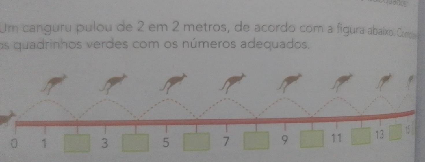 juados 
Um canguru pulou de 2 em 2 metros, de acordo com a figura abaíxo. Comoe 
os quadrinhos verdes com os números adequados.