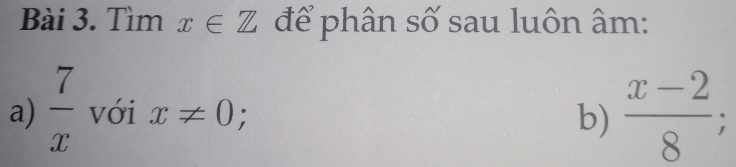 Tìm x∈ Z để phân số sau luôn âm: 
a)  7/x  với x!= 0 : 
b)  (x-2)/8 ;