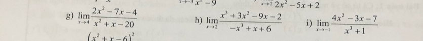 x-9 xto 22x^2-5x+2
g) limlimits _xto 4 (2x^2-7x-4)/x^2+x-20 
h) limlimits _xto 2 (x^3+3x^2-9x-2)/-x^3+x+6  i) limlimits _xto -1 (4x^2-3x-7)/x^3+1 
(x^2+x-6)^2