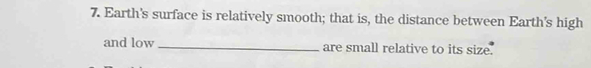 Earth's surface is relatively smooth; that is, the distance between Earth's high 
and low _are small relative to its size.