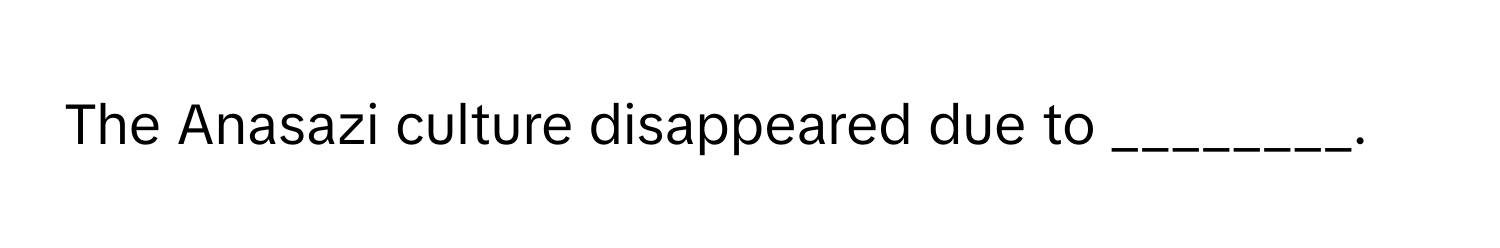 The Anasazi culture disappeared due to ________.