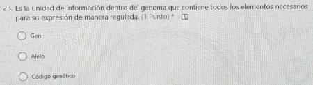 Es la unidad de información dentro del genoma que contiene todos los elementos necesarios
para su expresión de manera regulada. (1 Punto) *
Gen
Alelio
Código genético