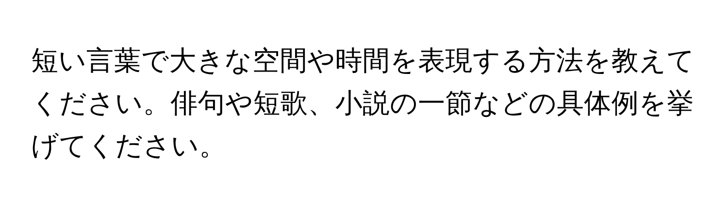 短い言葉で大きな空間や時間を表現する方法を教えてください。俳句や短歌、小説の一節などの具体例を挙げてください。