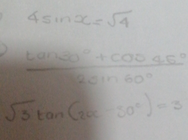 4sin x=sqrt(4)
 (tan 30°+cos 45°)/2sin 60° 
sqrt(3)tan (2alpha -30°)=3