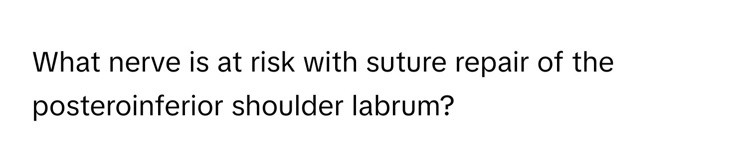 What nerve is at risk with suture repair of the posteroinferior shoulder labrum?