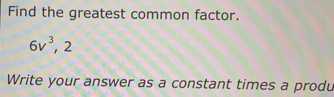 Solved: Find the greatest common factor. 6v^3, 2 Write your answer as a ...