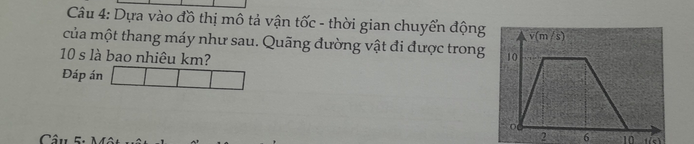 Dựa vào đồ thị mô tả vận tốc - thời gian chuyển động 
của một thang máy như sau. Quãng đường vật đi được trong
10 s là bao nhiêu km? 
Đáp án
2 6 10
Câu f(c)