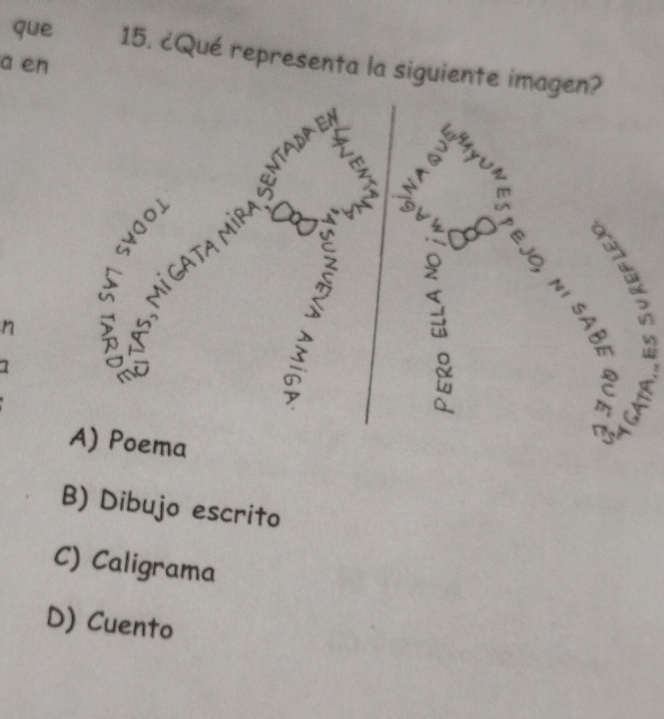 que 15. ¿Qué representa la siguiente imagen?
a en
ξ à 6
3
6
Do
n
. 
V

A) Poema
B) Dibujo escrito
C) Caligrama
D) Cuento