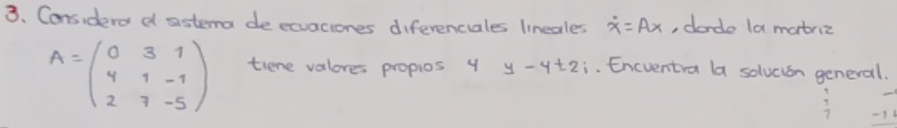 Cons,derd d sistema deecuaciones diferencales linecles dot x=Ax , dordo la matriz
A=beginpmatrix 0&3&1 4&1&-1 2&7&-5endpmatrix tiene valores propios y y-4t2;. Encventra la solvcion general.
-16