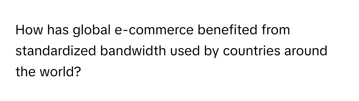 How has global e-commerce benefited from standardized bandwidth used by countries around the world?