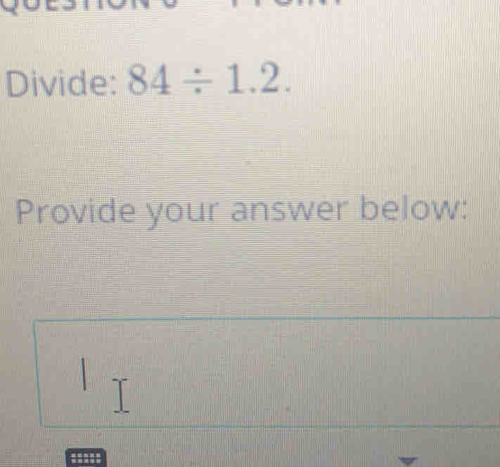 Divide: 84/ 1.2. 
Provide your answer below: