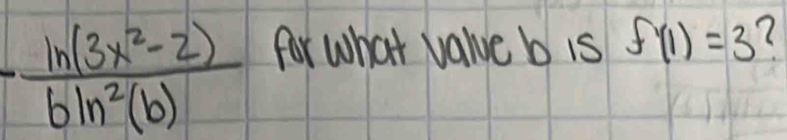 - (ln (3x^2-2))/6ln^2(b)  for what value b is f'(1)=3