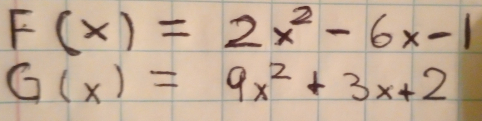 F(x)=2x^2-6x-1
G(x)=9x^2+3x+2