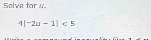 Solve for u.
4|^-2u-1|<5</tex>