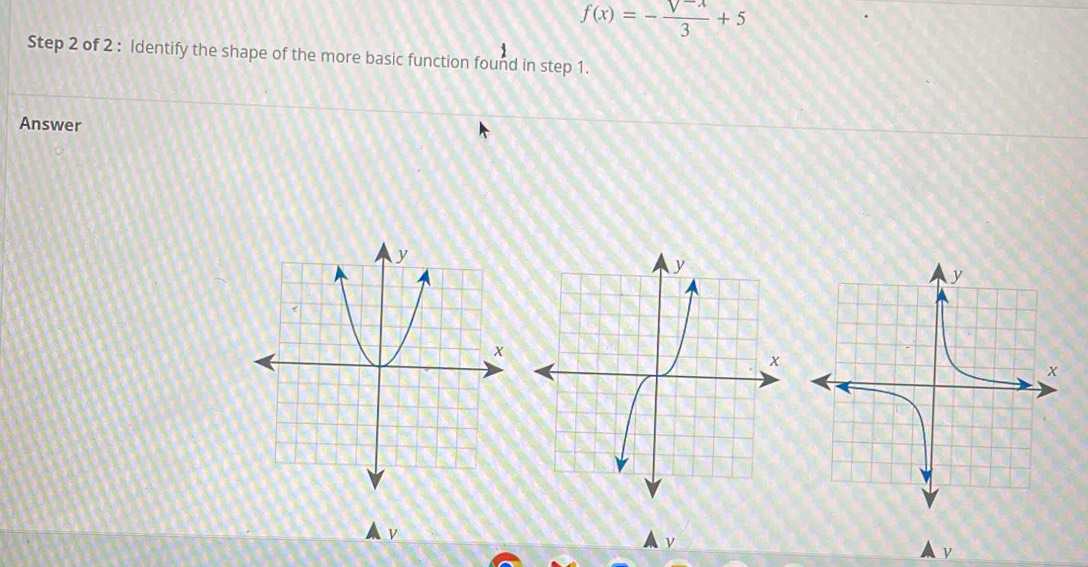 f(x)=- (V^(-x))/3 +5
Step 2 of 2 : Identify the shape of the more basic function found in step 1. 
Answer
V