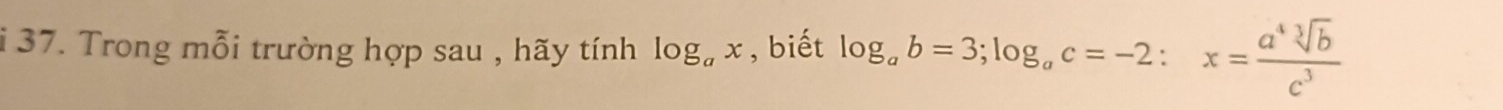 Trong mỗi trường hợp sau , hãy tính log _ax , biết log _ab=3; log _ac=-2 : x= a^4sqrt[3](b)/c^3 