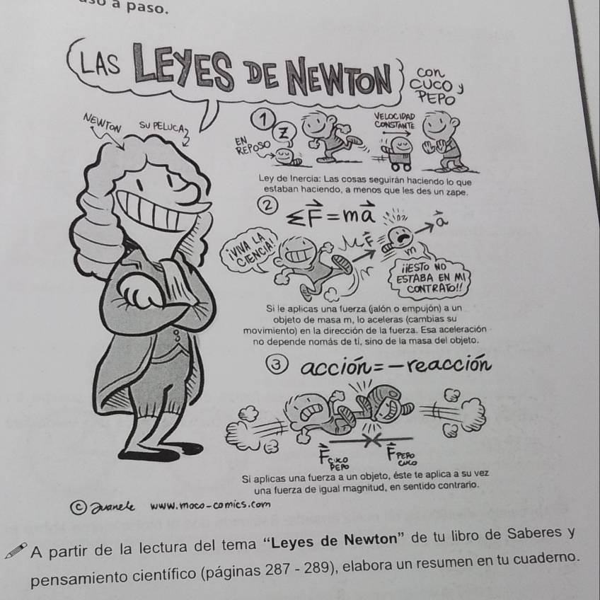 à paso.
una fuerza de igual magnitud
©Janele ww w. moco - co mics . com
A partir de la lectura del tema “Leyes de Newton” de tu libro de Saberes y
pensamiento científico (páginas 287 - 289) , elabora un resumen en tu cuaderno.