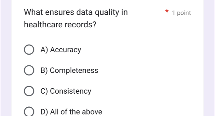 What ensures data quality in 1 point
healthcare records?
A) Accuracy
B) Completeness
C) Consistency
D) All of the above