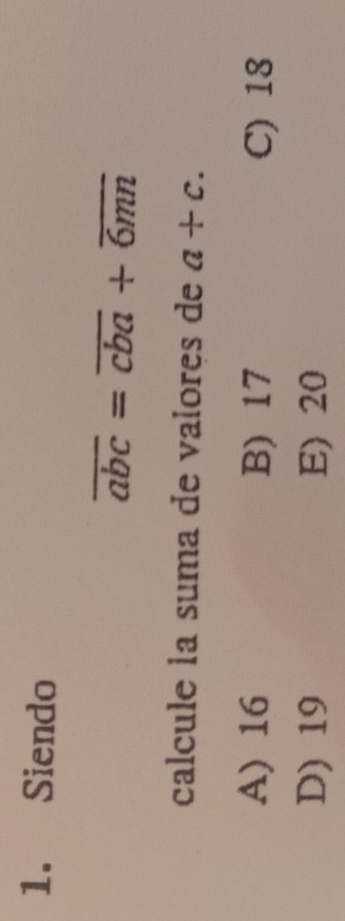 Siendo
overline abc=overline cba+overline 6mn
calcule la suma de vaïores de a+c.
A) 16 B) 17 C) 18
D) 19 E) 20