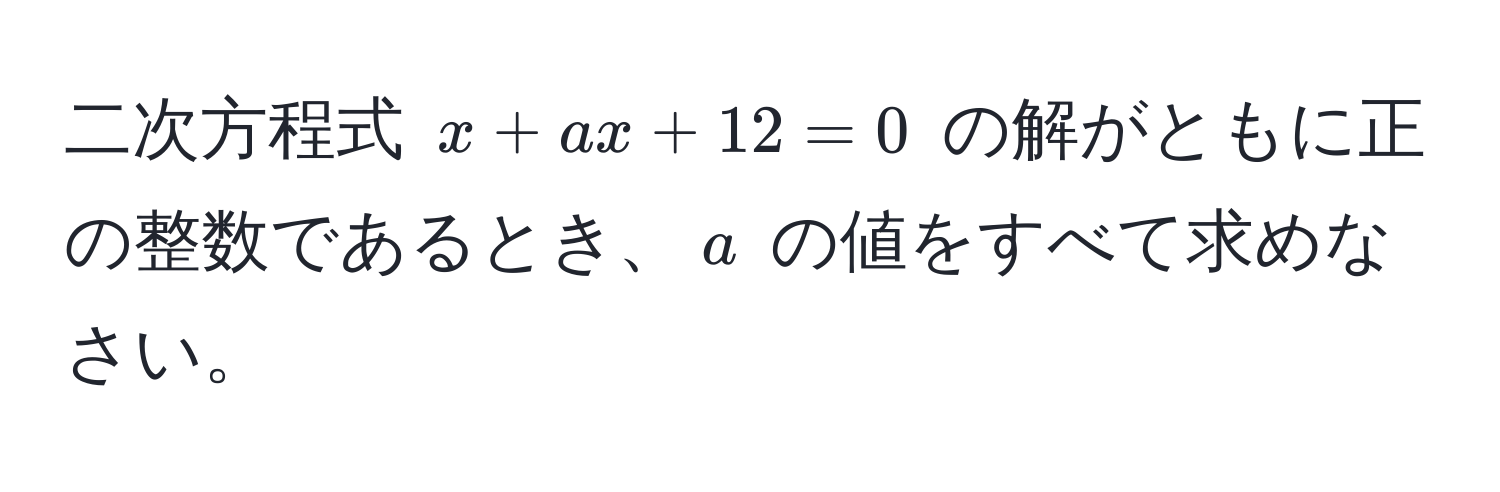 二次方程式 $x + ax + 12 = 0$ の解がともに正の整数であるとき、$a$ の値をすべて求めなさい。