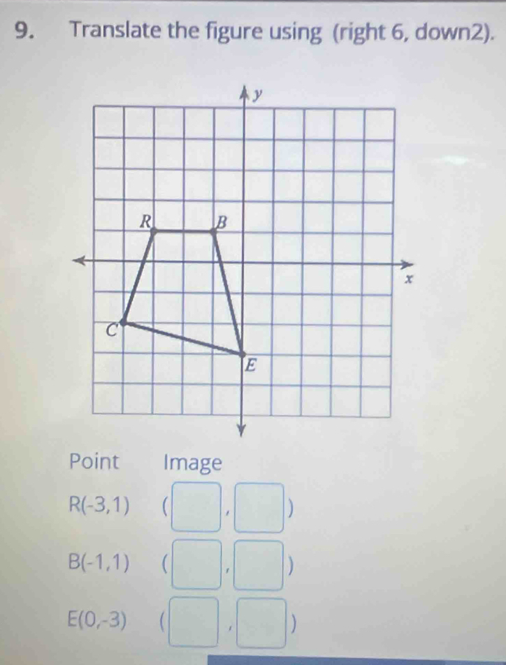 Translate the figure using (right 6, down2). 
Point Image
R(-3,1)
)
B(-1,1) ( 
)
E(0,-3)
1 )