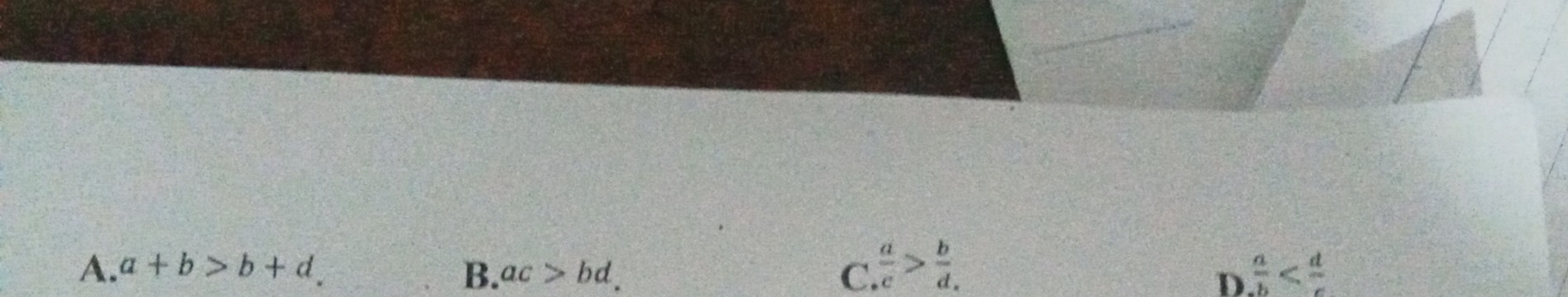 A. a+b>b+d. B. ac>bd. C  a/c > b/d   a/b 
D.