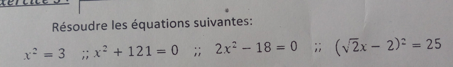 Résoudre les équations suivantes:
x^2=3;; x^2+121=0;; 2x^2-18=0;; (sqrt(2)x-2)^2=25